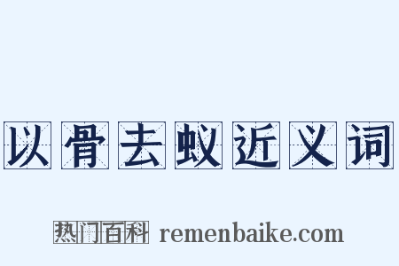以骨去蚁近义词是什么意思的图片